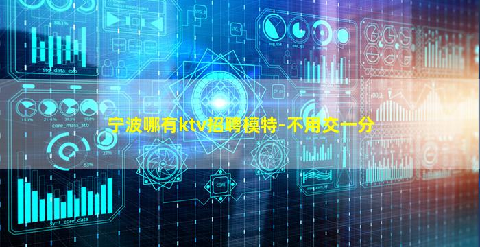 宁波哪有ktv招聘模特-不用交一分